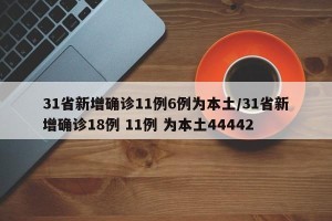 31省新增确诊11例6例为本土/31省新增确诊18例 11例 为本土44442