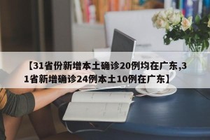 【31省份新增本土确诊20例均在广东,31省新增确诊24例本土10例在广东】
