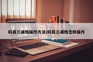 科目三减档操作方法/科目三减档怎样操作