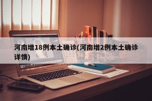 河南增18例本土确诊(河南增2例本土确诊详情)