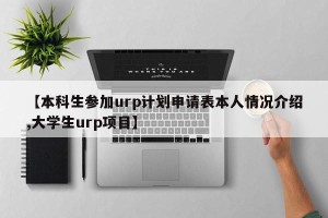 【本科生参加urp计划申请表本人情况介绍,大学生urp项目】