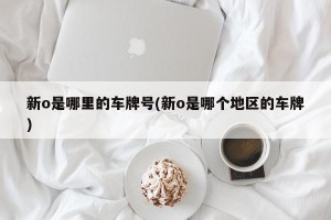 新o是哪里的车牌号(新o是哪个地区的车牌)