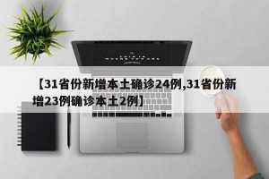 【31省份新增本土确诊24例,31省份新增23例确诊本土2例】