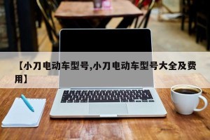 【小刀电动车型号,小刀电动车型号大全及费用】