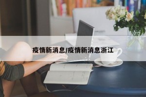 疫情新消息/疫情新消息浙江