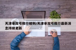天津单双号限行规则/天津单双号限行最新消息持续更新
