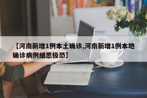 【河南新增1例本土确诊,河南新增1例本地确诊病例细思极恐】