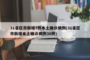 31省区市新增7例本土确诊病例(31省区市新增本土确诊病例30例)