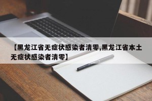 【黑龙江省无症状感染者清零,黑龙江省本土无症状感染者清零】