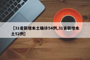 【31省新增本土确诊54例,31省新增本土52例】