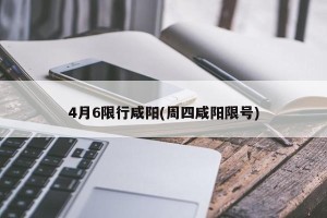 4月6限行咸阳(周四咸阳限号)