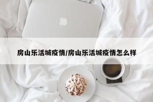 房山乐活城疫情/房山乐活城疫情怎么样