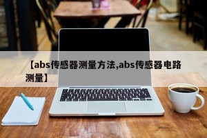 【abs传感器测量方法,abs传感器电路测量】