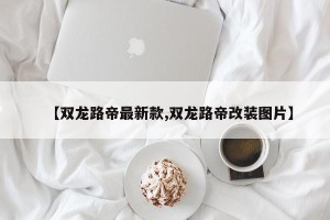 【双龙路帝最新款,双龙路帝改装图片】