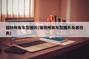 福特所有车型图片(福特所有车型图片及报价表)