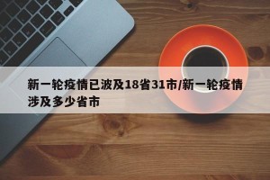 新一轮疫情已波及18省31市/新一轮疫情涉及多少省市