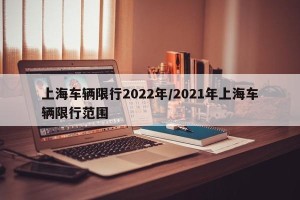 上海车辆限行2022年/2021年上海车辆限行范围