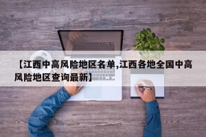 【江西中高风险地区名单,江西各地全国中高风险地区查询最新】
