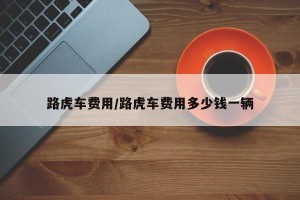 路虎车费用/路虎车费用多少钱一辆