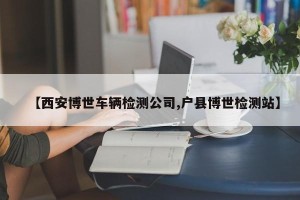 【西安博世车辆检测公司,户县博世检测站】