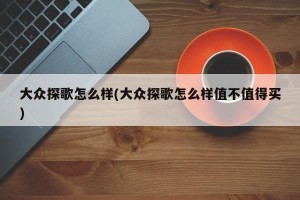 大众探歌怎么样(大众探歌怎么样值不值得买)