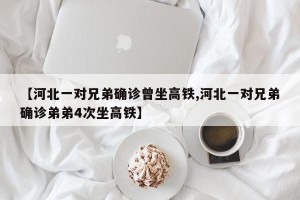 【河北一对兄弟确诊曾坐高铁,河北一对兄弟确诊弟弟4次坐高铁】