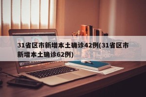 31省区市新增本土确诊42例(31省区市新增本土确诊62例)