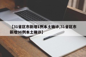 【31省区市新增1例本土确诊,31省区市新增96例本土确诊】
