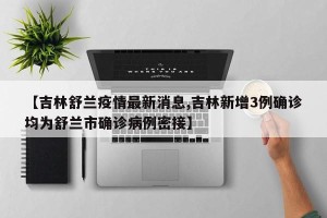 【吉林舒兰疫情最新消息,吉林新增3例确诊均为舒兰市确诊病例密接】