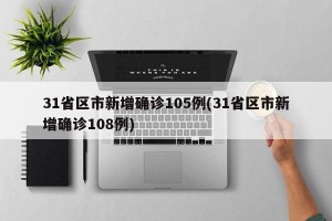 31省区市新增确诊105例(31省区市新增确诊108例)