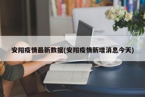 安阳疫情最新数据(安阳疫情新增消息今天)