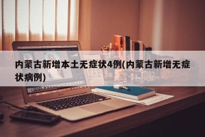 内蒙古新增本土无症状4例(内蒙古新增无症状病例)