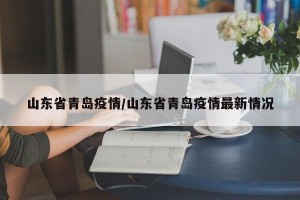山东省青岛疫情/山东省青岛疫情最新情况