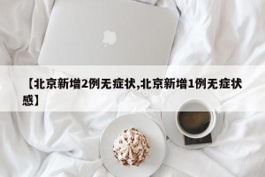 【北京新增2例无症状,北京新增1例无症状感】