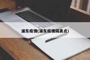 浦东疫情(浦东疫情隔离点)