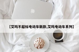 【艾玛不超标电动车新款,艾玛电动车系列】