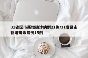 31省区市新增确诊病例21例/31省区市新增确诊病例15例