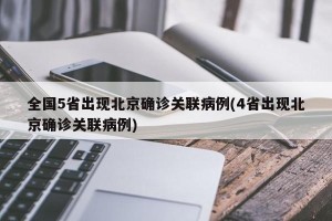 全国5省出现北京确诊关联病例(4省出现北京确诊关联病例)