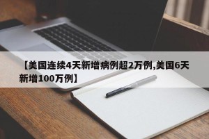 【美国连续4天新增病例超2万例,美国6天新增100万例】