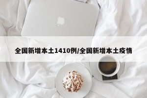 全国新增本土1410例/全国新增本土疫情