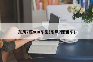 东风7座suv车型(东风7座轿车)
