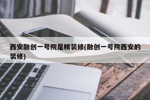 西安融创一号院是精装修(融创一号院西安的装修)