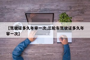 【驾驶证多久年审一次,三轮车驾驶证多久年审一次】
