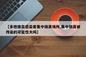 【多地推出感染者集中隔离场所,集中隔离被传染的可能性大吗】