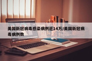 美国新冠病毒感染病例近14万/美国新冠病毒病例数
