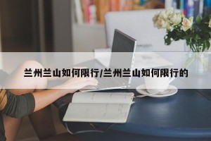 兰州兰山如何限行/兰州兰山如何限行的