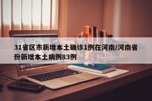 31省区市新增本土确诊1例在河南/河南省份新增本土病例83例