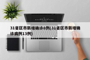 31省区市新增确诊8例(31省区市新增确诊病例13例)