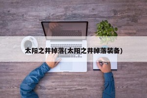 太阳之井掉落(太阳之井掉落装备)