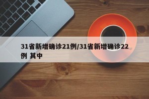 31省新增确诊21例/31省新增确诊22例 其中